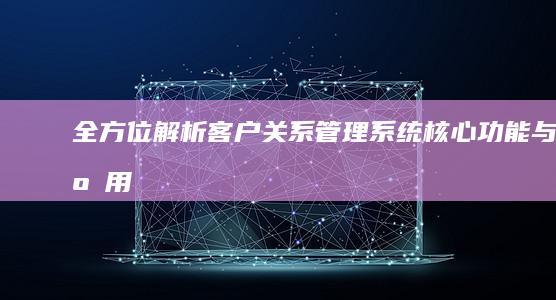 全方位解析：客户关系管理系统核心功能与应用